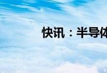 快讯：半导体概念股集体走高