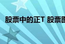 股票中的正T 股票图形正t与到t有什么区别