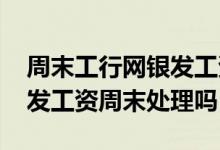 周末工行网银发工资什么时候到账 工行网银发工资周末处理吗