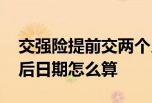 交强险提前交两个月怎么算 交强险提前续交后日期怎么算