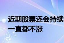近期股票还会持续下跌吗 中字头股票为什么一直都不涨