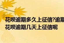 花呗逾期多久上征信?逾期几天上征信 花呗逾期多久上征信 花呗逾期几天上征信呢