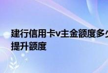 建行信用卡v主金额度多少 建设银行标卡V主金信用卡怎么提升额度