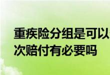 重疾险分组是可以多次赔付吗 重疾险分组多次赔付有必要吗