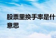 股票里换手率是什么意思 股票换手率是什么意思
