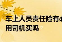 车上人员责任险有必要买吗，这个保险可以不用司机买吗