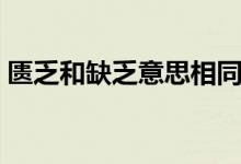 匮乏和缺乏意思相同吗（匮乏和缺乏的区别）