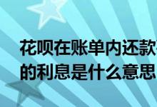 花呗在账单内还款要利息吗 花呗账单中显示的利息是什么意思
