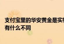 支付宝里的华安黄金是实物黄金吗 支付宝华安黄金与银行的有什么不同