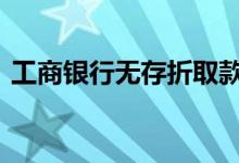 工商银行无存折取款流程 无存折可以取款吗