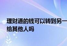 理财通的钱可以转到另一张银行卡吗 理财通余额 可以转账给其他人吗