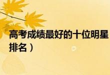 高考成绩最好的十位明星（成绩好的明星学霸明星高考成绩排名）