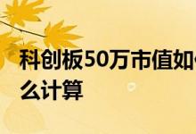 科创板50万市值如何计算 科创板资产50万怎么计算