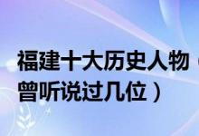 福建十大历史人物（福建历史名人排行榜你可曾听说过几位）