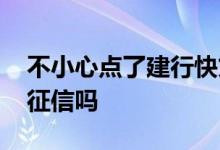 不小心点了建行快贷会上征信吗 建行快贷上征信吗