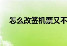 怎么改签机票又不扣钱（怎么改签机票）