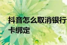 抖音怎么取消银行卡绑定 怎么取消手机银行卡绑定