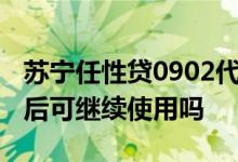 苏宁任性贷0902代码是什么 苏宁任性贷还款后可继续使用吗