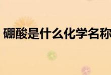 硼酸是什么化学名称（硼酸是什么（图文））