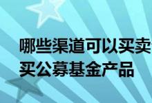 哪些渠道可以买卖公募基金 哪些人群适合购买公募基金产品