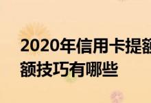 2020年信用卡提额难度大 2020年信用卡提额技巧有哪些