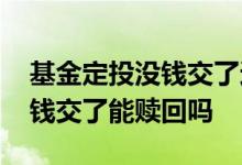 基金定投没钱交了还可以赎回吗 基金定投没钱交了能赎回吗