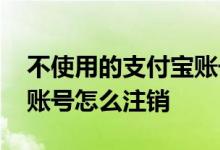 不使用的支付宝账号怎样注销 不用的支付宝账号怎么注销