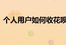 个人用户如何收花呗 如何在路边小店用花呗