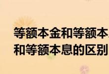 等额本金和等额本息的区别在哪里 等额本金和等额本息的区别