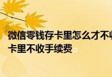 微信零钱存卡里怎么才不收手续费 微信里零钱怎么转到银行卡里不收手续费