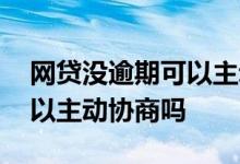 网贷没逾期可以主动协商么 网贷没有逾期可以主动协商吗