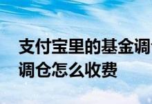 支付宝里的基金调仓怎么看 支付宝买的基金调仓怎么收费