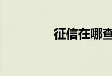 征信在哪查询 征信在哪查