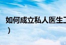 如何成立私人医生工作室（如何成立私募基金）