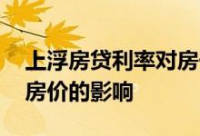 上浮房贷利率对房价的影响 房贷利率上浮对房价的影响