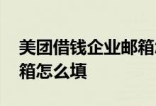 美团借钱企业邮箱怎么注册 美团借钱企业邮箱怎么填