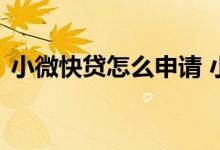 小微快贷怎么申请 小微快贷个人可以申请吗