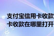 支付宝信用卡收款功能哪里打开 支付宝信用卡收款在哪里打开