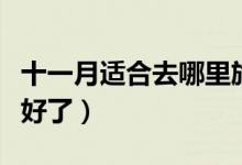 十一月适合去哪里旅游（这些地方已经帮你选好了）