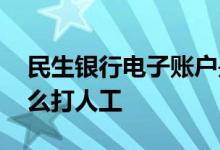 民生银行电子账户是怎么开通的 民生银行怎么打人工
