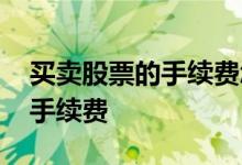 买卖股票的手续费怎么收 买卖股票如何收取手续费