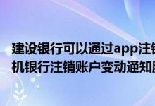 建设银行可以通过app注销账户吗 建设银行：我可以通过手机银行注销账户变动通知服务吗