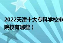 2022天津十大专科学校排行榜（天津大专学校排名天津高职院校有哪些）