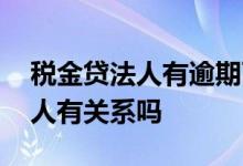 税金贷法人有逾期可以不 税金贷还不上跟法人有关系吗