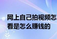 网上自己拍视频怎么赚钱 网上拍视频给别人看是怎么赚钱的