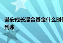 诺安成长混合基金什么时候刷新 诺安成长混合基金什么时候到账