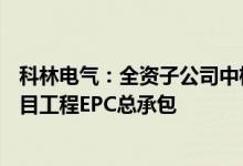 科林电气：全资子公司中标1.75亿元整县分布式光伏发电项目工程EPC总承包
