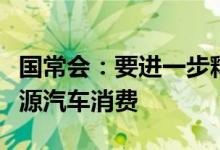 国常会：要进一步释放汽车消费潜力支持新能源汽车消费