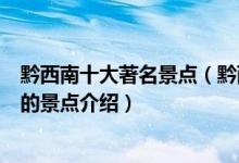 黔西南十大著名景点（黔西南著名旅游景点排名黔西南有名的景点介绍）
