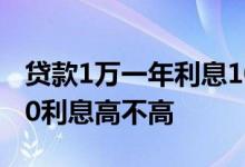 贷款1万一年利息1000高吗 贷款1万一年2000利息高不高